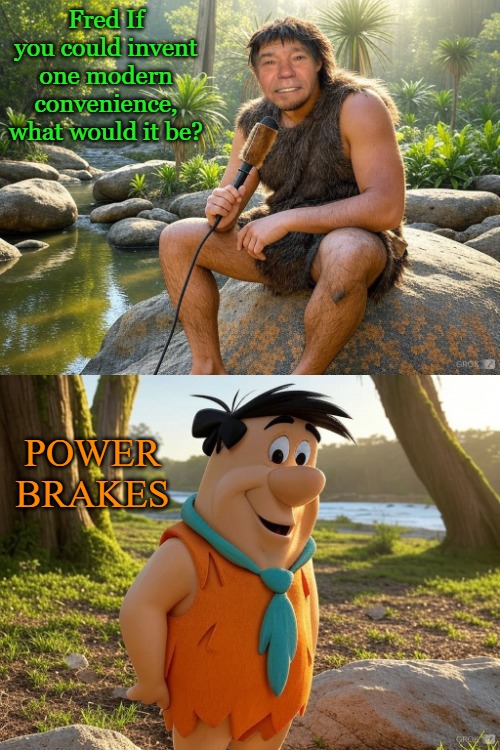 Fred flintstone interview | Fred If you could invent one modern convenience, what would it be? POWER BRAKES | image tagged in fred flintstone,kewlew | made w/ Imgflip meme maker