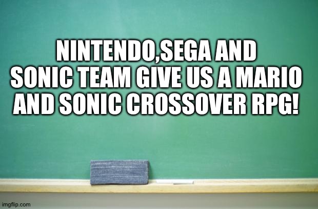 Nintendo,Sega and Sonic team,do it! | NINTENDO,SEGA AND SONIC TEAM GIVE US A MARIO AND SONIC CROSSOVER RPG! | image tagged in blank chalkboard | made w/ Imgflip meme maker