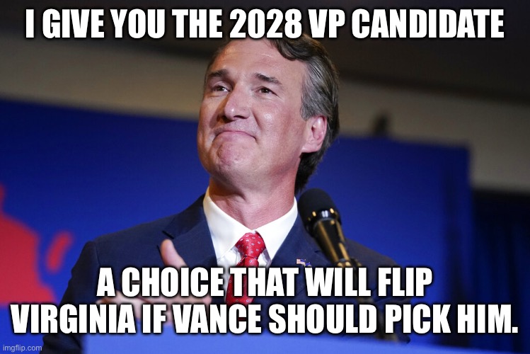 Glenn Youngkin | I GIVE YOU THE 2028 VP CANDIDATE; A CHOICE THAT WILL FLIP VIRGINIA IF VANCE SHOULD PICK HIM. | image tagged in glenn youngkin | made w/ Imgflip meme maker