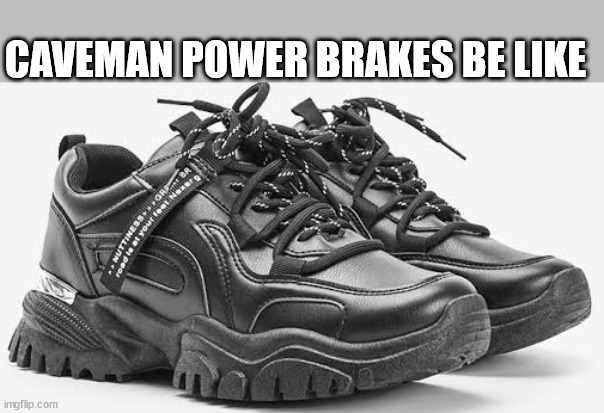 Thick sole shoes | CAVEMAN POWER BRAKES BE LIKE | image tagged in thick sole shoes | made w/ Imgflip meme maker