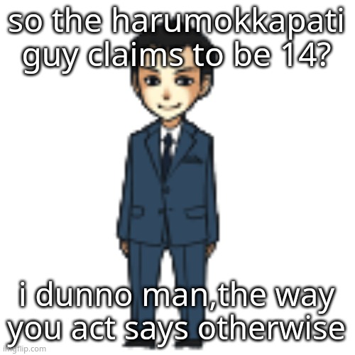 Moriarty but a shimeji | so the harumokkapati guy claims to be 14? i dunno man,the way you act says otherwise | image tagged in moriarty but a shimeji | made w/ Imgflip meme maker