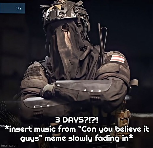 Col.Konig Announcement 1 | 3 DAYS?!?!
*insert music from "Can you believe it guys" meme slowly fading in* | image tagged in col konig announcement 1 | made w/ Imgflip meme maker