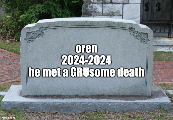 OREN IS DEAD, MOST OF THE SPRUNKS ARE DEAD, SPRUNKI IS CANCELLED. do not make any more brainrot of it. | oren
2024-2024
he met a GRUsome death | image tagged in blank tombstone,sprunki | made w/ Imgflip meme maker