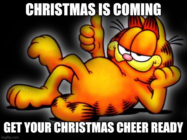 christmas | CHRISTMAS IS COMING; GET YOUR CHRISTMAS CHEER READY | image tagged in garfield thumbs up | made w/ Imgflip meme maker