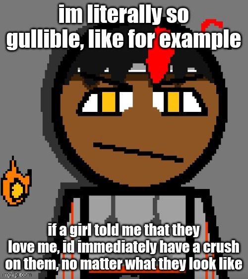 im talking about the girls in my school not you guys | im literally so gullible, like for example; if a girl told me that they love me, id immediately have a crush on them, no matter what they look like | image tagged in claire themed carl molter | made w/ Imgflip meme maker