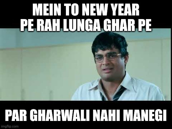 Abba nahi manenge (3 idiots) | MEIN TO NEW YEAR PE RAH LUNGA GHAR PE; PAR GHARWALI NAHI MANEGI | image tagged in abba nahi manenge 3 idiots | made w/ Imgflip meme maker