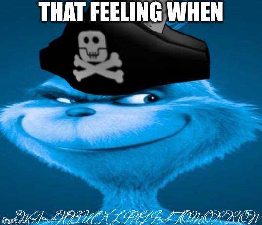 I haven’t been on for a while || that feeling when swashbuckling is tomorrow | THAT FEELING WHEN; SWASHBUCKLING IS TOMORROW | image tagged in the blue grinch | made w/ Imgflip meme maker