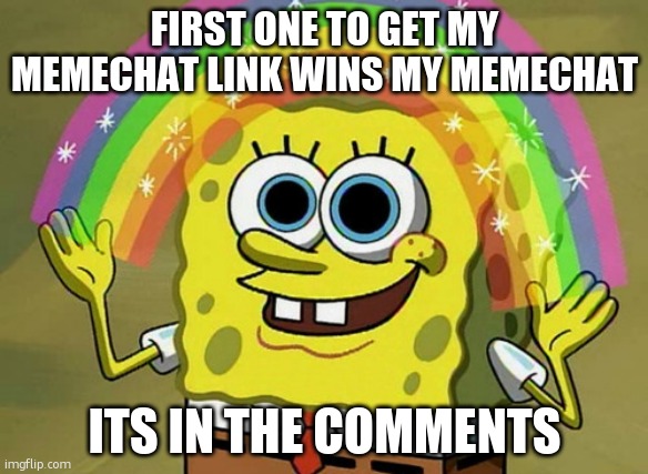 Imagination Spongebob | FIRST ONE TO GET MY MEMECHAT LINK WINS MY MEMECHAT; ITS IN THE COMMENTS | image tagged in memes,imagination spongebob | made w/ Imgflip meme maker