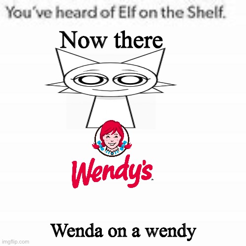 You've Heard Of Elf On The Shelf | Now there; Wenda on a wendy | image tagged in you've heard of elf on the shelf | made w/ Imgflip meme maker