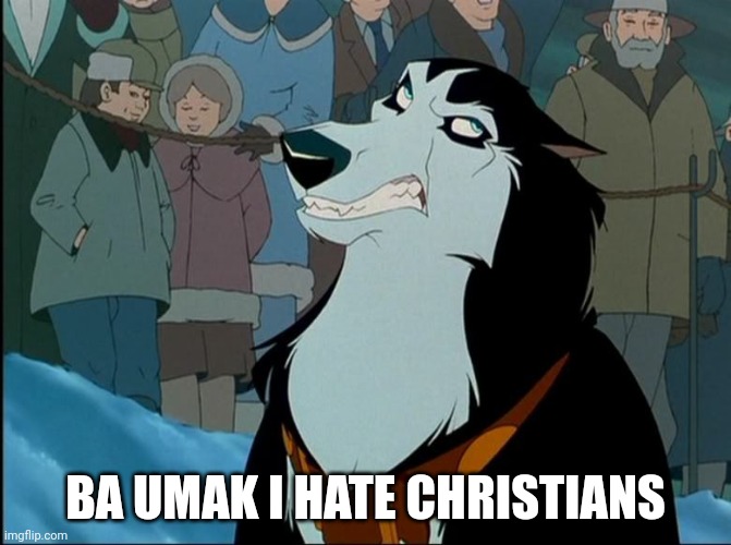 I Hate Christians | BA UMAK I HATE CHRISTIANS | image tagged in steele,jim cummings,balto,universal studios,christmas | made w/ Imgflip meme maker