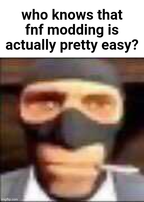 I didn't try to mod the game but I think this way | who knows that fnf modding is actually pretty easy? | made w/ Imgflip meme maker