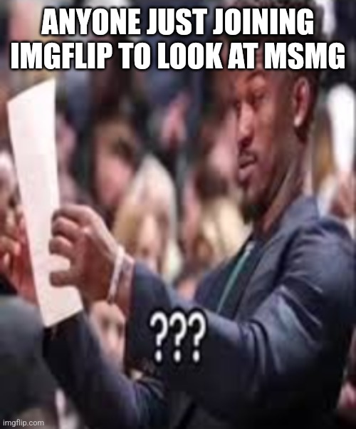 Uh | ANYONE JUST JOINING IMGFLIP TO LOOK AT MSMG | image tagged in guy reading paper confused | made w/ Imgflip meme maker