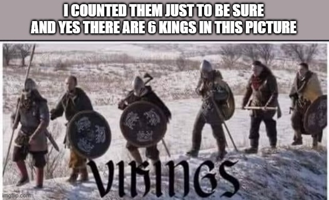 memes by Brad - Here's a picture of 6 kings. - humor - | I COUNTED THEM JUST TO BE SURE AND YES THERE ARE 6 KINGS IN THIS PICTURE | image tagged in fun,funny,math,play on words,puns,humor | made w/ Imgflip meme maker