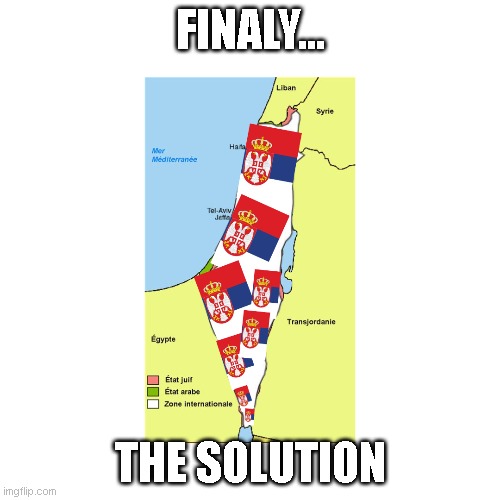 Israel is Serbia | FINALY... THE SOLUTION | image tagged in serbia,balkan | made w/ Imgflip meme maker