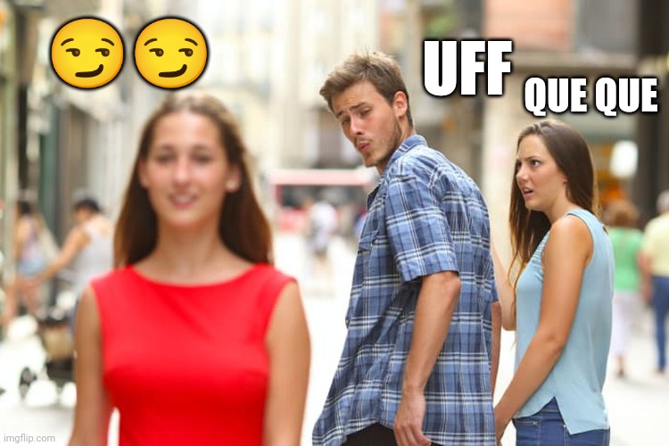 Novio distraído | 😏😏; UFF; QUE QUE | image tagged in memes,distracted boyfriend | made w/ Imgflip meme maker