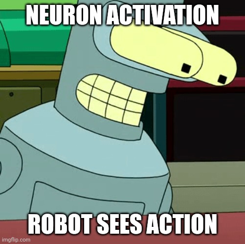 Bender with zoomed eyes | NEURON ACTIVATION; ROBOT SEES ACTION | image tagged in bender with zoomed eyes | made w/ Imgflip meme maker