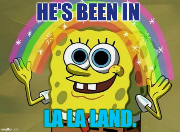 For Joe Biden's Presidency | HE'S BEEN IN; LA LA LAND. | image tagged in memes,imagination spongebob,joe biden,presidency,been in,la la land | made w/ Imgflip meme maker