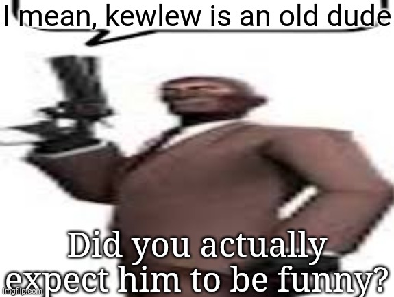 The dude is one of the oldestgens | I mean, kewlew is an old dude; Did you actually expect him to be funny? | image tagged in tf2 spy,msmg,memes,kewlew | made w/ Imgflip meme maker