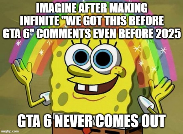 We got this meme before GTA 6 | IMAGINE AFTER MAKING INFINITE "WE GOT THIS BEFORE GTA 6" COMMENTS EVEN BEFORE 2025; GTA 6 NEVER COMES OUT | image tagged in memes,imagination spongebob,gta 6,lol | made w/ Imgflip meme maker