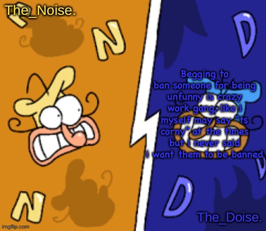 The_Noise. and The_Doise.'s shared announcement template | Begging to ban someone for being unfunny is crazy work gang, like i myself may say “ts corny” at the times but i never said i want them to be banned | image tagged in the_noise and the_doise 's shared announcement template | made w/ Imgflip meme maker