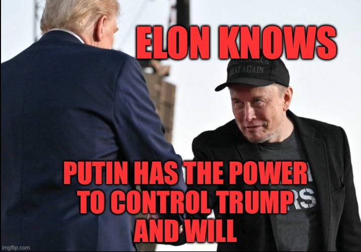 Everyone knows Trump is a lackey | ELON KNOWS; PUTIN HAS THE POWER 
TO CONTROL TRUMP 
AND WILL | image tagged in elon musk is trump's master | made w/ Imgflip meme maker