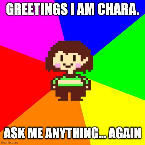 Since A lot has happened since the last one I figured I'd do it again | GREETINGS I AM CHARA. ASK ME ANYTHING... AGAIN | image tagged in bad advice chara,ama,keep it pg 13 | made w/ Imgflip meme maker