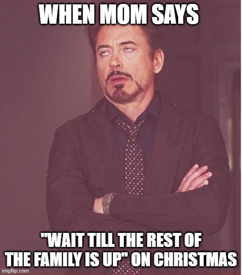 Face You Make Robert Downey Jr | WHEN MOM SAYS; "WAIT TILL THE REST OF THE FAMILY IS UP" ON CHRISTMAS | image tagged in memes,face you make robert downey jr | made w/ Imgflip meme maker