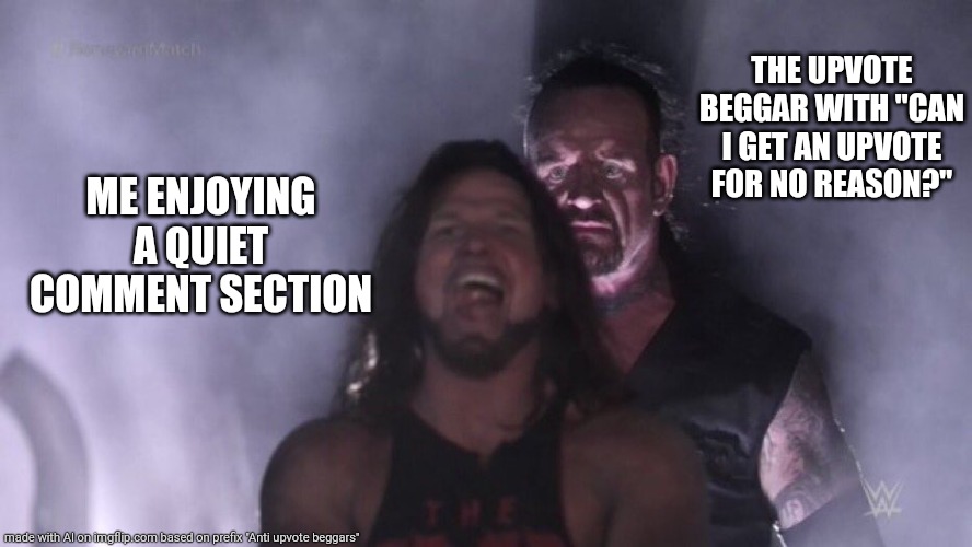 AJ Styles & Undertaker | THE UPVOTE BEGGAR WITH "CAN I GET AN UPVOTE FOR NO REASON?"; ME ENJOYING A QUIET COMMENT SECTION | image tagged in aj styles undertaker | made w/ Imgflip meme maker