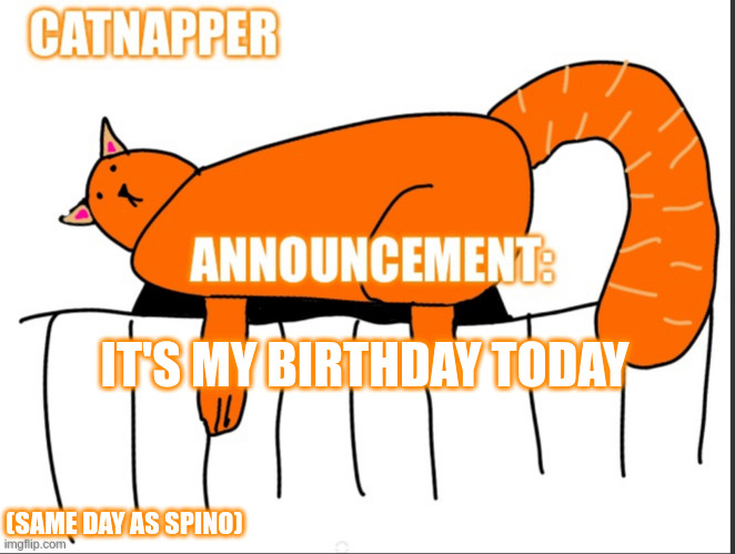 Catnapper anoint temp | IT'S MY BIRTHDAY TODAY; (SAME DAY AS SPINO) | image tagged in catnapper anoint temp | made w/ Imgflip meme maker