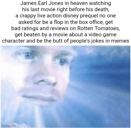 That crappy live action prequel of The Lion King is a disrespect to James Earl Jones' legacy | James Earl Jones in heaven watching his last movie right before his death, a crappy live action disney prequel no one asked for be a flop in the box office, get bad ratings and reviews on Rotten Tomatoes, get beaten by a movie about a video game character and be the butt of people's jokes in memes | image tagged in in heaven looking down,the lion king,disney,james earl jones,movies,sonic the hedgehog | made w/ Imgflip meme maker