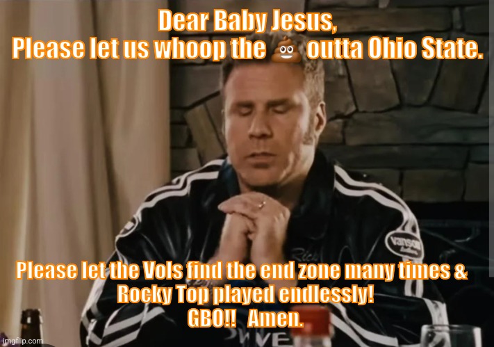 Ricky Bobby Baby Jesus | Dear Baby Jesus,
Please let us whoop the 💩 outta Ohio State. Please let the Vols find the end zone many times &   
Rocky Top played endlessly! 
GBO!!   Amen. | image tagged in ricky bobby baby jesus | made w/ Imgflip meme maker