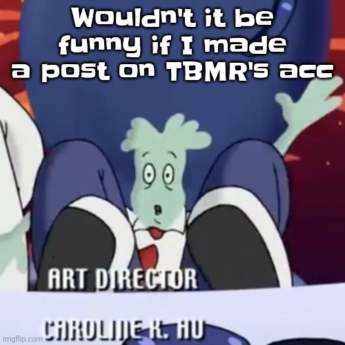 I mean I originally did have access | Wouldn't it be funny if I made a post on TBMR's acc | image tagged in the creature | made w/ Imgflip meme maker