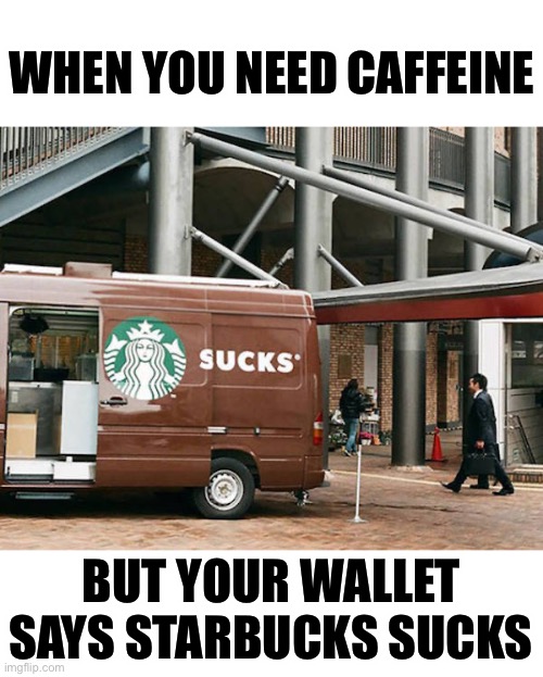 Starbucks coffee sucks | WHEN YOU NEED CAFFEINE; BUT YOUR WALLET SAYS STARBUCKS SUCKS | image tagged in sucks | made w/ Imgflip meme maker