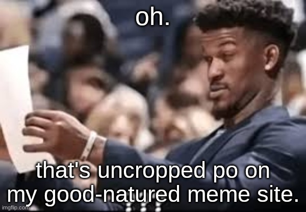 jimmy butler reading | oh. that's uncropped po on my good-natured meme site. | image tagged in jimmy butler reading | made w/ Imgflip meme maker