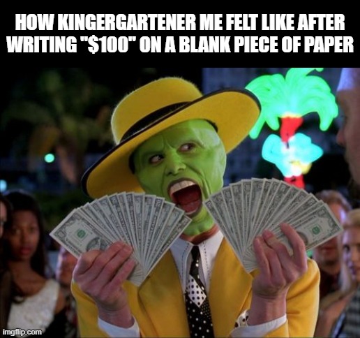 Federal Reserve Note | HOW KINGERGARTENER ME FELT LIKE AFTER WRITING "$100" ON A BLANK PIECE OF PAPER | image tagged in clean,school,kindergarten,relatable | made w/ Imgflip meme maker