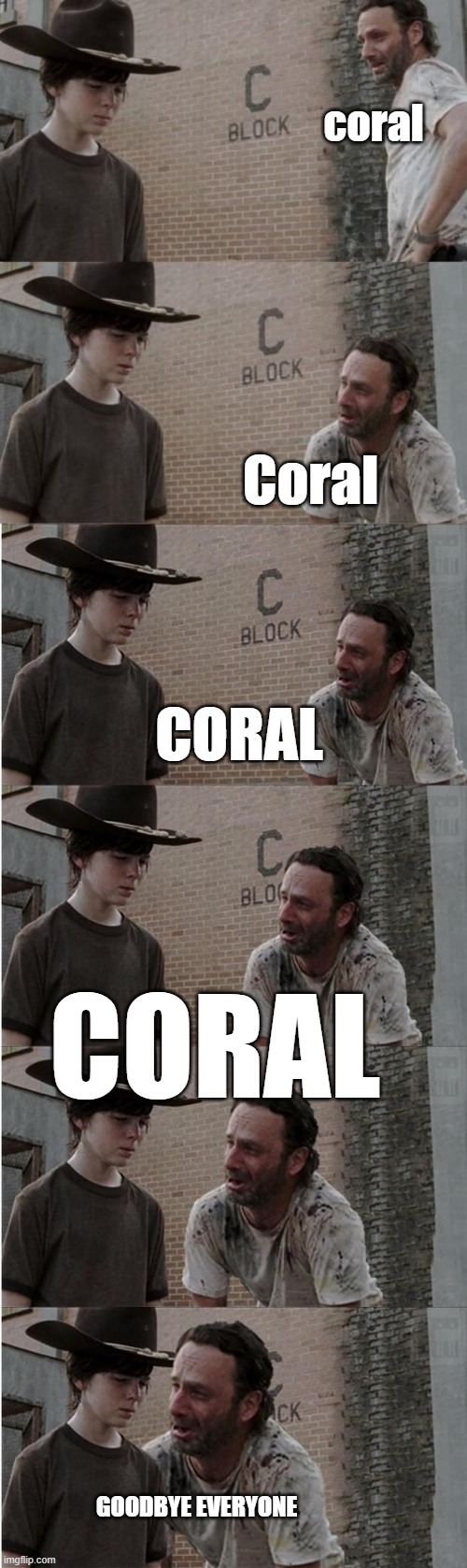 goodbye everyone | coral; Coral; CORAL; CORAL; GOODBYE EVERYONE | image tagged in memes,rick and carl longer,silly,dumb,goodbye | made w/ Imgflip meme maker