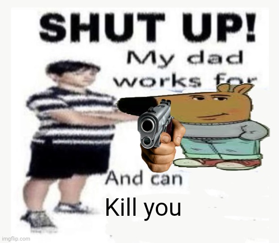 Title | Kill you | image tagged in my dad works for,just chillin' | made w/ Imgflip meme maker