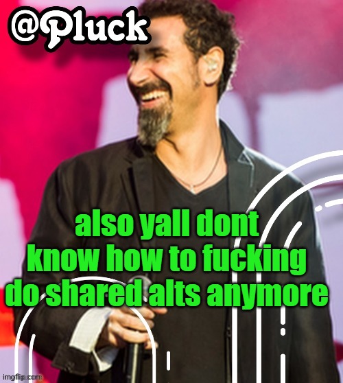 i had 2 that went GRWEAT | also yall dont know how to fucking do shared alts anymore | image tagged in pluck s official announcement | made w/ Imgflip meme maker