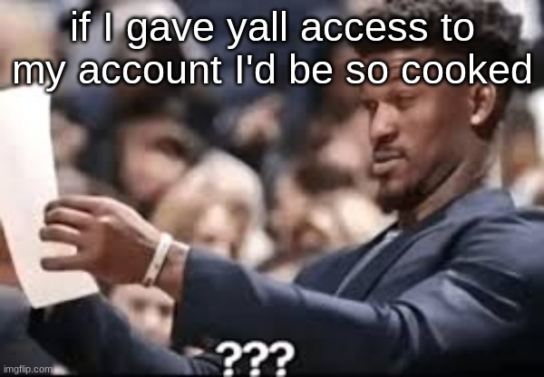 jimmy butler reading | if I gave yall access to my account I'd be so cooked | image tagged in jimmy butler reading | made w/ Imgflip meme maker