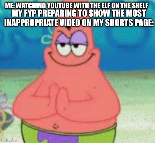 REAL | MY FYP PREPARING TO SHOW THE MOST INAPPROPRIATE VIDEO ON MY SHORTS PAGE:; ME: WATCHING YOUTUBE WITH THE ELF ON THE SHELF | image tagged in devious pat | made w/ Imgflip meme maker