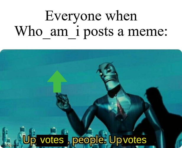 That user is so popular ngl | Everyone when Who_am_i posts a meme: | image tagged in upvotes people upvotes,memes,funny,who_am_i | made w/ Imgflip meme maker