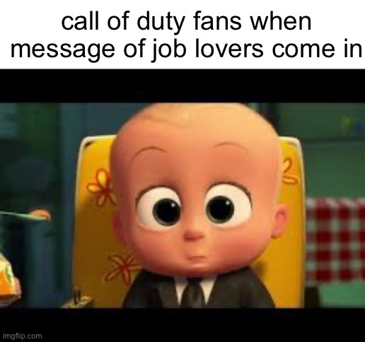 Boss baby | call of duty fans when message of job lovers come in | image tagged in boss baby | made w/ Imgflip meme maker