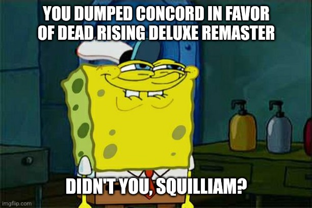 Don't You Squidward | YOU DUMPED CONCORD IN FAVOR OF DEAD RISING DELUXE REMASTER; DIDN'T YOU, SQUILLIAM? | image tagged in memes,don't you squidward,concord,dead rising | made w/ Imgflip meme maker