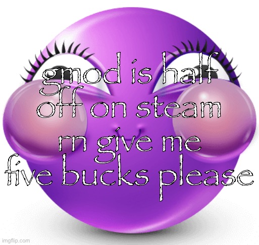 i am fucking insane | gmod is half off on steam rn give me five bucks please | image tagged in i am fucking insane | made w/ Imgflip meme maker