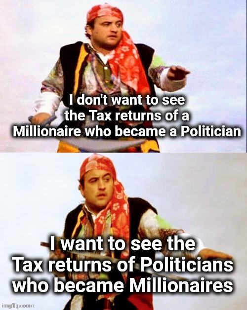 Pirate joke | I don't want to see the Tax returns of a Millionaire who became a Politician I want to see the Tax returns of Politicians who became Million | image tagged in pirate joke | made w/ Imgflip meme maker