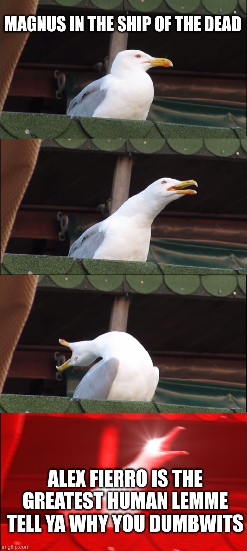 Inhaling Seagull | MAGNUS IN THE SHIP OF THE DEAD; ALEX FIERRO IS THE GREATEST HUMAN LEMME TELL YA WHY YOU DUMBWITS | image tagged in memes,inhaling seagull | made w/ Imgflip meme maker