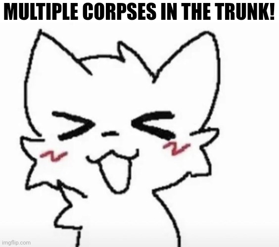 MULTIPLE CORPSES IN THE TRUNK! | made w/ Imgflip meme maker