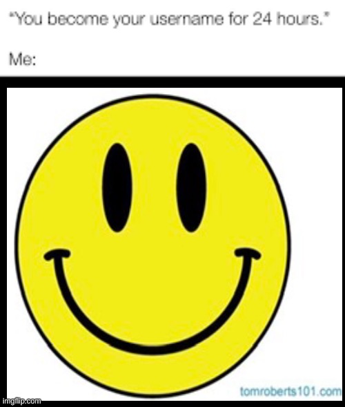 you become your username for 24 hours | image tagged in you become your username for 24 hours | made w/ Imgflip meme maker