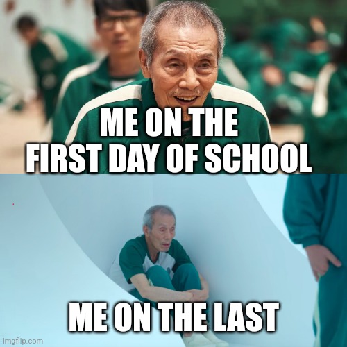 001 Squid Game | ME ON THE FIRST DAY OF SCHOOL; ME ON THE LAST | image tagged in 001 squid game | made w/ Imgflip meme maker