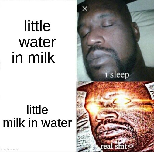 minor inconvenience | little water in milk; little milk in water | image tagged in memes,sleeping shaq | made w/ Imgflip meme maker